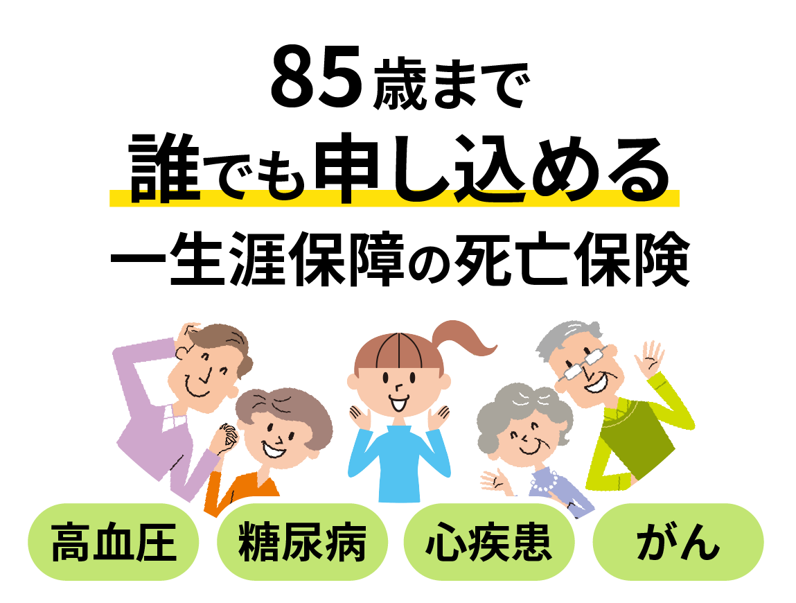 85歳まで誰でも申し込める一生涯保障の死亡保障 糖尿病 心疾患 がん 高血圧
